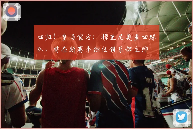 回归！皇马官方：穆里尼奥重回球队，将在新赛季担任俱乐部主帅
